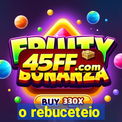o rebuceteio